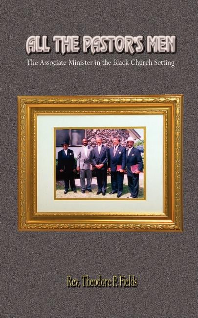 All the Pastor's Men: The Associate Minister in the Black Church Setting by Fields, Rev Theodore P.