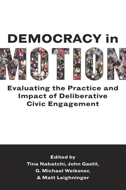 Democracy in Motion: Evaluating the Practice and Impact of Deliberative Civic Engagement by Nabatchi, Tina