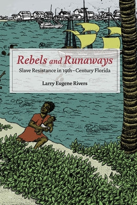 Rebels and Runaways: Slave Resistance in Nineteenth-Century Florida by Rivers, Larry Eugene