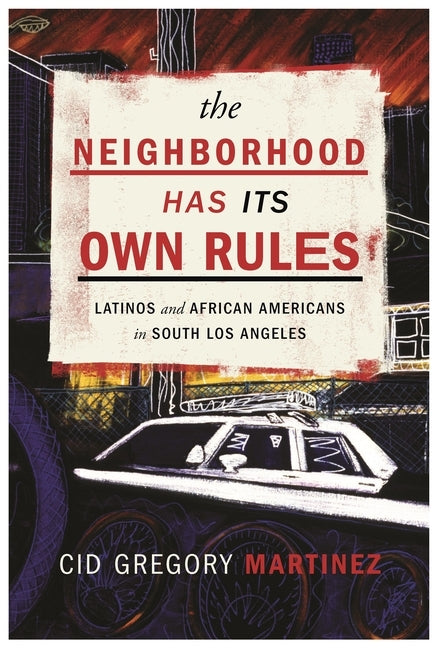 The Neighborhood Has Its Own Rules: Latinos and African Americans in South Los Angeles by Martinez, Cid