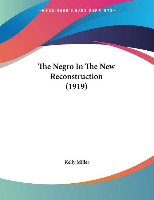 The Negro In The New Reconstruction (1919) by Miller, Kelly