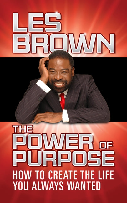 The Power of Purpose: How to Create the Life You Always Wanted by Brown, Les