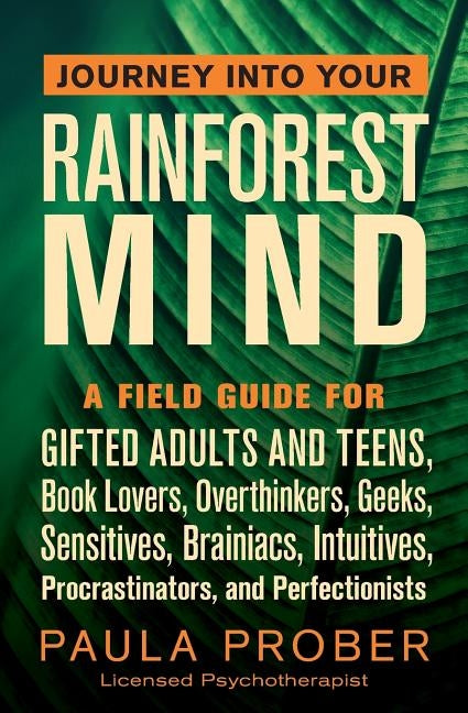 Journey Into Your Rainforest Mind: A Field Guide for Gifted Adults and Teens, Book Lovers, Overthinkers, Geeks, Sensitives, Brainiacs, Intuitives, Pro by Prober, Paula