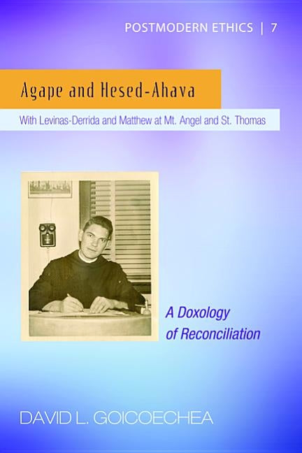 Agape and Hesed-Ahava: With Levinas-Derrida and Matthew at Mt. Angel and St. Thomas (A Doxology of Reconciliation) by Goicoechea, David L.
