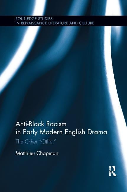 Anti-Black Racism in Early Modern English Drama: The Other Other by Chapman, Matthieu