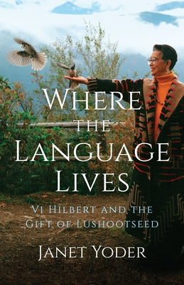 Where the Language Lives: VI Hilbert and the Gift of Lushootseed by Yoder, Janet