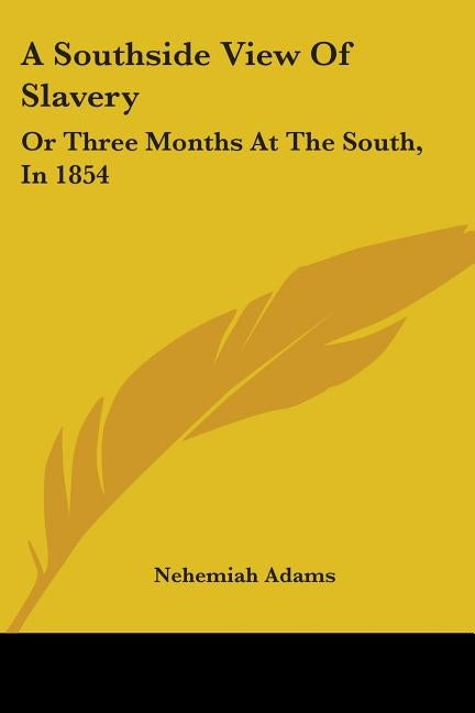 A Southside View Of Slavery: Or Three Months At The South, In 1854 by Adams, Nehemiah