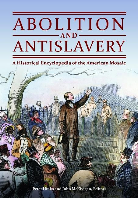 Abolition and Antislavery: A Historical Encyclopedia of the American Mosaic by Hinks, Peter
