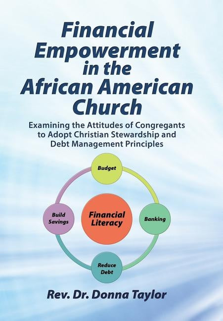 Financial Empowerment in the African American Church: Examining the Attitudes of Congregants to Adopt Christian Stewardship and Debt Management Princi by Taylor, Rev Dr Donna