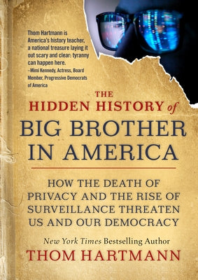 The Hidden History of Big Brother in America: How the Death of Privacy and the Rise of Surveillance Threaten Us and Our Democr Acy by Hartmann, Thom