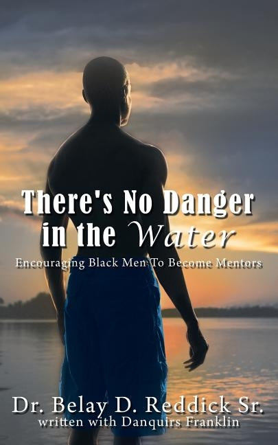 There's No Danger in the Water: Encouraging Black Men to Become Mentors by Reddick, Belay D., Sr.