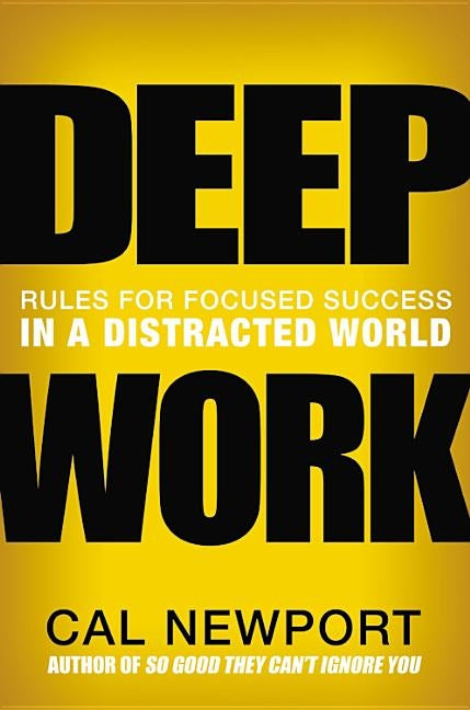 Deep Work: Rules for Focused Success in a Distracted World by Newport, Cal