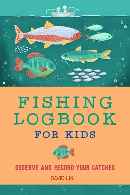 Fishing Logbook for Kids: Observe and Record Your Catches by Lisi, David