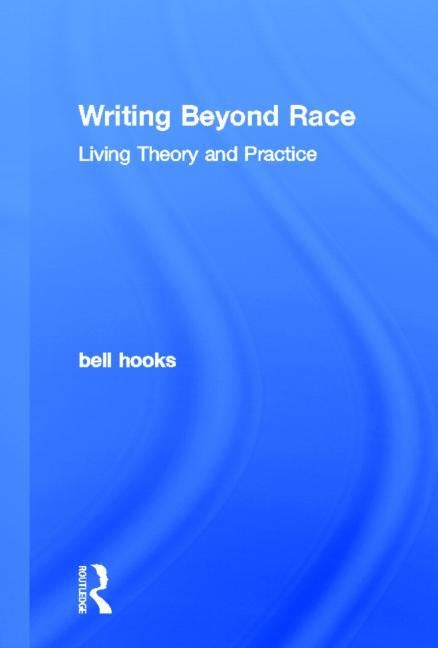 Writing Beyond Race: Living Theory and Practice by Hooks, Bell