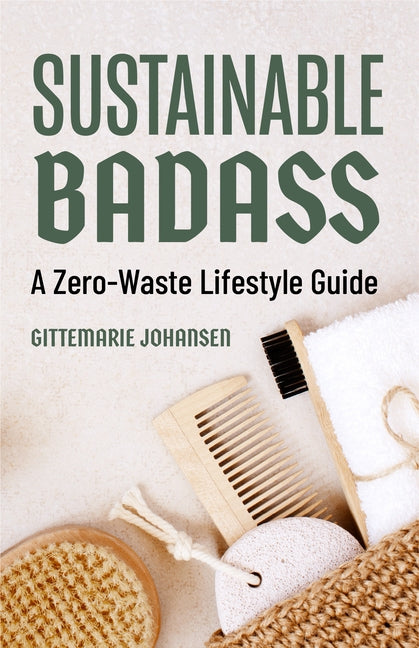 Sustainable Badass: A Zero-Waste Lifestyle Guide (Sustainable at Home, Eco Friendly Living, Sustainable Home Goods) by Johansen, Gittemarie