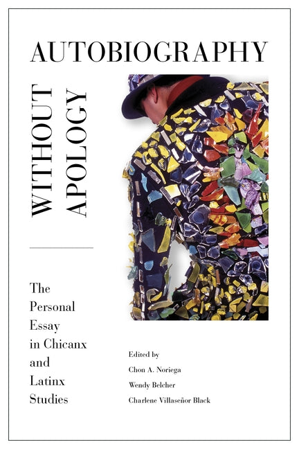 Autobiography Without Apology: The Personal Essay in Chicanx and Latinx Studies by Noriega, Chon A.