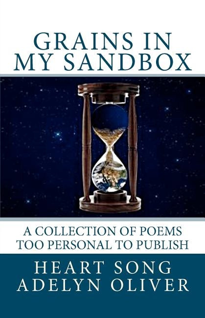 Grains in My Sandbox: A Collection of Poems too Personal to Publish by Oliver, Heart Song Adelyn