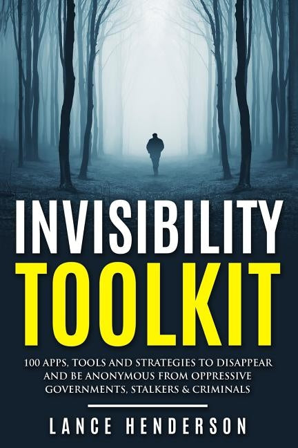 Invisibility Toolkit - 100 Ways to Disappear From Oppressive Governments, Stalke: How to Disappear and Be Invisible Internationally by Henderson, Lance