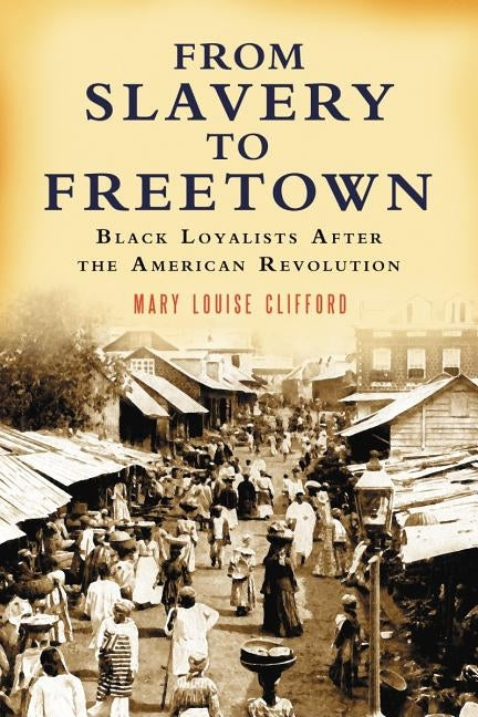 From Slavery to Freetown: Black Loyalists After the American Revolution by Clifford, Mary Louise