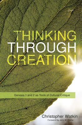 Thinking Through Creation: Genesis 1 and 2 as Tools of Cultural Critique by Watkin, Christopher Mark