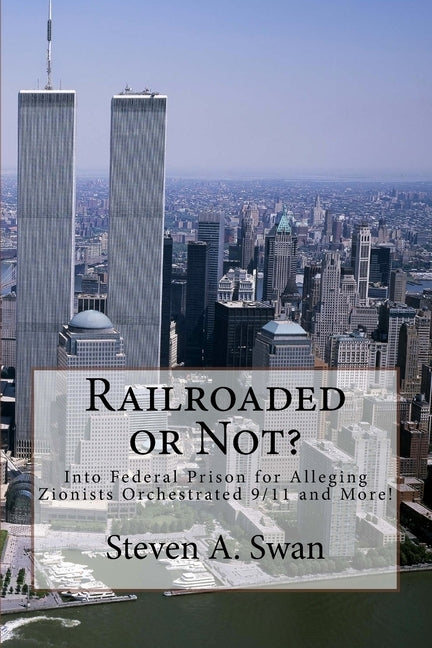 Railroaded or Not?: Into Federal Prison for Alleging Zionists Orchestrated 9/11 and More! by Swan, Steven a.