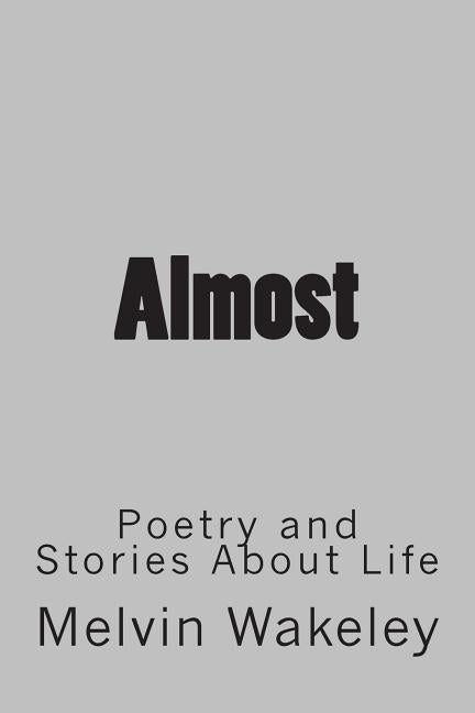 Almost: Poetry and Stories About Life by Wakeley, Melvin