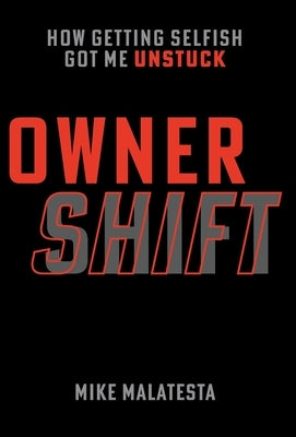 Owner Shift: How Getting Selfish Got Me Unstuck by Malatesta, Mike