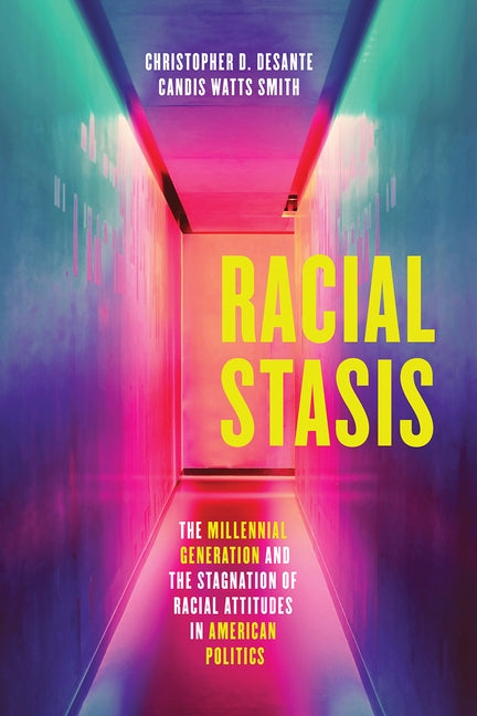 Racial Stasis: The Millennial Generation and the Stagnation of Racial Attitudes in American Politics by Desante, Christopher D.