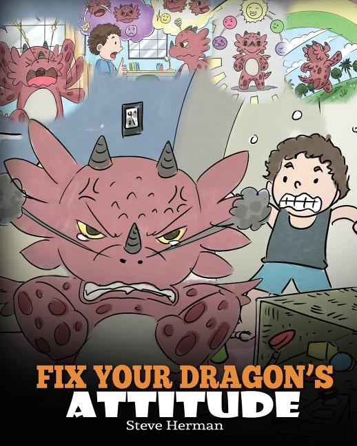 Fix Your Dragon's Attitude: Help Your Dragon To Adjust His Attitude. A Cute Children Story To Teach Kids About Bad Attitude, Negative Behaviors, a by Herman, Steve