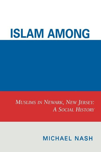Islam Among Urban Blacks: Muslims in Newark, New Jersey: A Social History by Nash, Michael