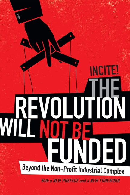 The Revolution Will Not Be Funded: Beyond the Non-Profit Industrial Complex by Incite!