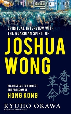 Spiritual Interview with the Guardian Spirit of Joshua Wong by Okawa, Ryuho