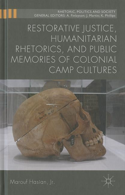 Restorative Justice, Humanitarian Rhetorics, and Public Memories of Colonial Camp Cultures by Hasian Jr, Marouf