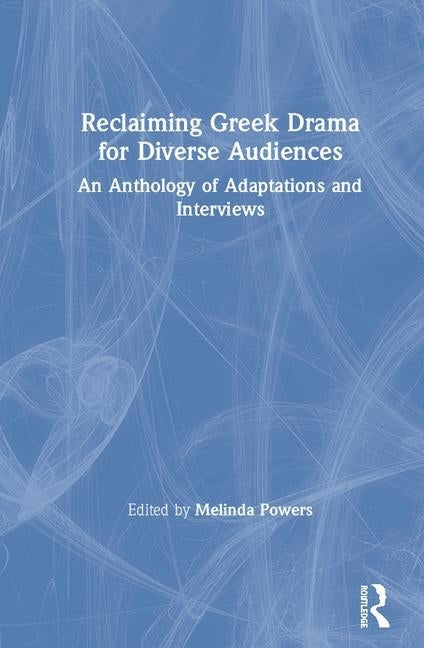 Reclaiming Greek Drama for Diverse Audiences: An Anthology of Adaptations and Interviews by Powers, Melinda