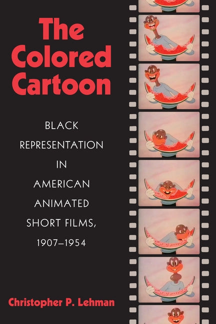 The Colored Cartoon: Black Presentation in American Animated Short Films, 1907-1954 by Lehman, Christopher