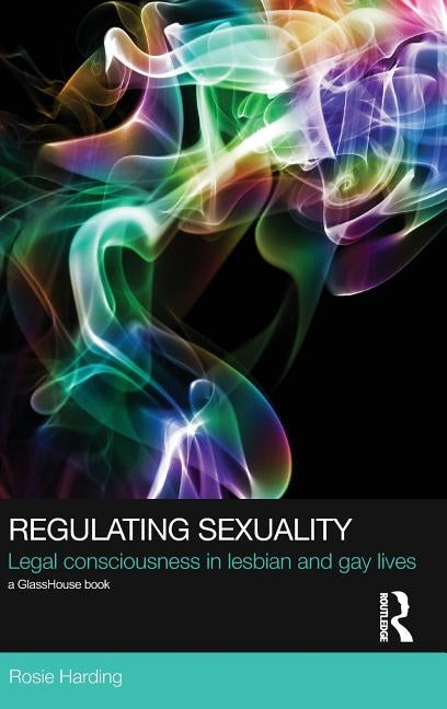 Regulating Sexuality: Legal Consciousness in Lesbian and Gay Lives by Harding, Rosie