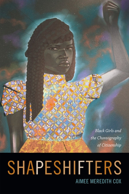 Shapeshifters: Black Girls and the Choreography of Citizenship by Cox, Aimee Meredith