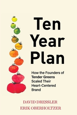 Ten Year Plan: How the Founders of Tender Greens Scaled Their Heart-Centered Brand by Dressler, David