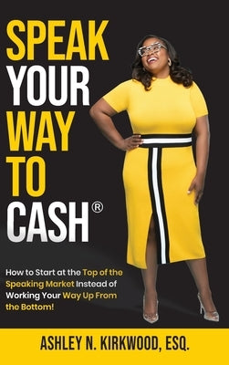 Speak Your Way to Cash(R): How to Start at the Top of the Speaking Market Instead of Working Your Way up From the Bottom! by Kirkwood, Ashley