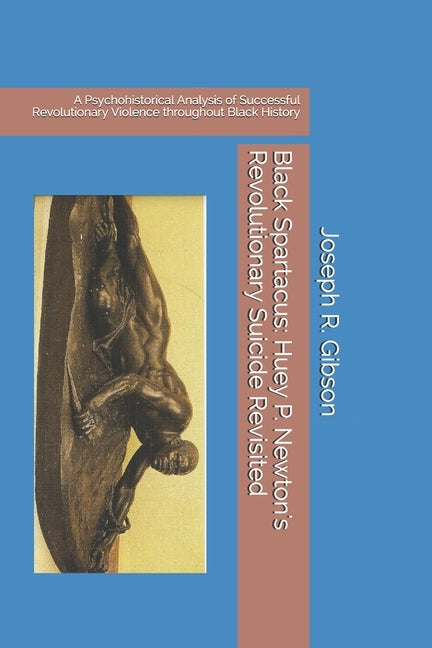 Black Spartacus: Huey P. Newton's Revolutionary Suicide Revisited: A Psychohistorical Analysis of Successful Revolutionary Violence thr by Joseph R Gibson