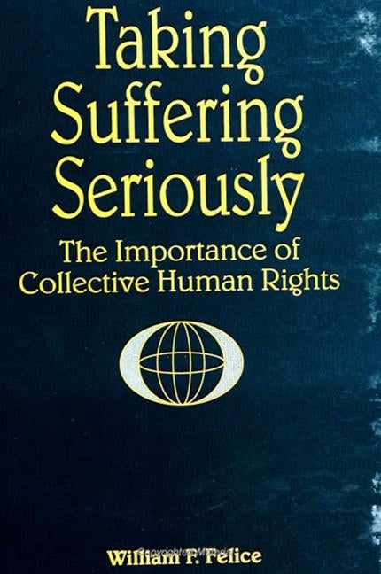 Taking Suffering Seriously: The Importance of Collective Human Rights by Felice, William F.
