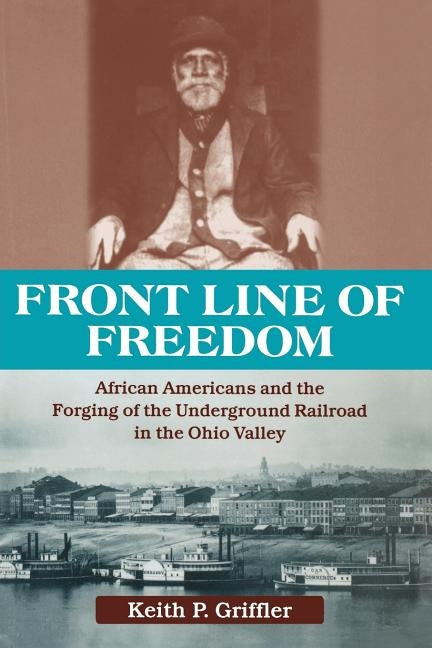 Front Line of Freedom: African Americans and the Forging of the Underground Railroad in the Ohio Valley by Griffler, Keith P.