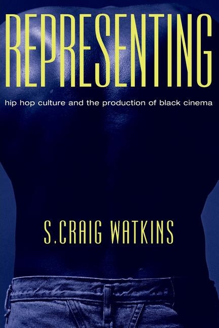 Representing: Hip Hop Culture and the Production of Black Cinema by Watkins, S. Craig
