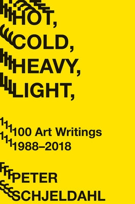 Hot, Cold, Heavy, Light, 100 Art Writings 1988-2018 by Schjeldahl, Peter