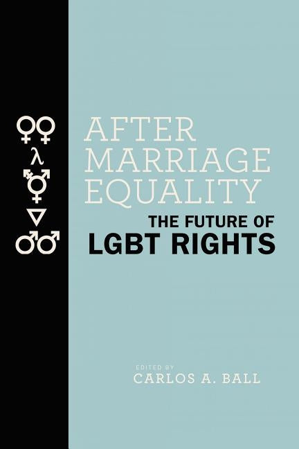 After Marriage Equality: The Future of LGBT Rights by Ball, Carlos A.
