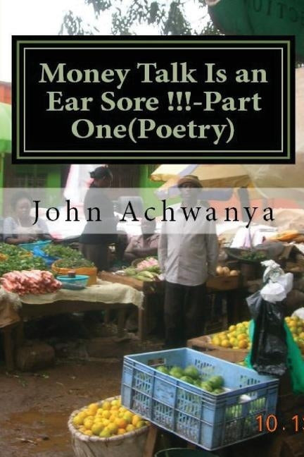 Money Talk Is an Ear Sore !! -Part Two (Poetry): Money Talk Is An Ear Sore !! -Part Two(Poetry) by Achwanya, John a.