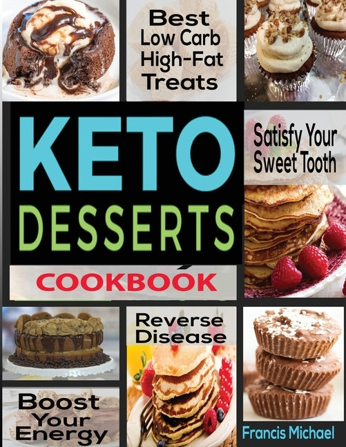 Keto Desserts Cookbook: Best Low Carb, High-Fat Treats that'll Satisfy Your Sweet Tooth, Boost Energy And Reverse Disease by Michael, Francis