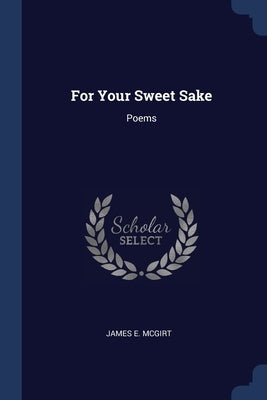 For Your Sweet Sake: Poems by McGirt, James E.