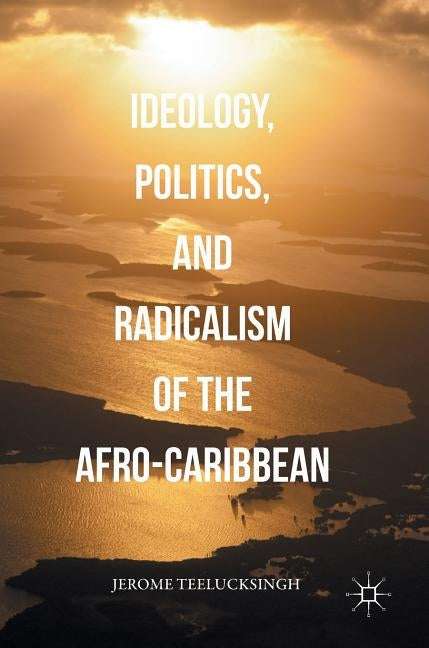 Ideology, Politics, and Radicalism of the Afro-Caribbean by Teelucksingh, Jerome