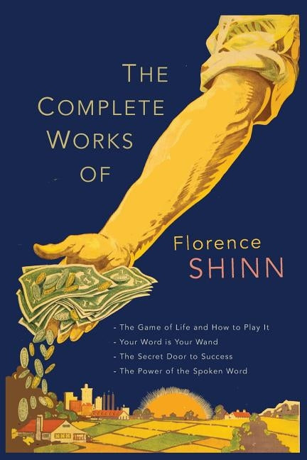 The Complete Works of Florence Scovel Shinn: The Game of Life and How to Play It; Your Word Is Your Wand; The Secret Door to Success; and The Power of by Shinn, Florence Scovel
